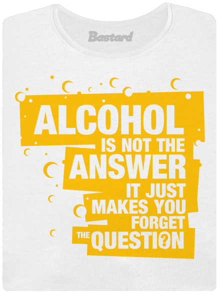 Alcohol is not the answer