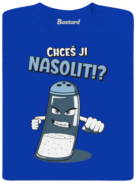 Chceš ji nasolit!?