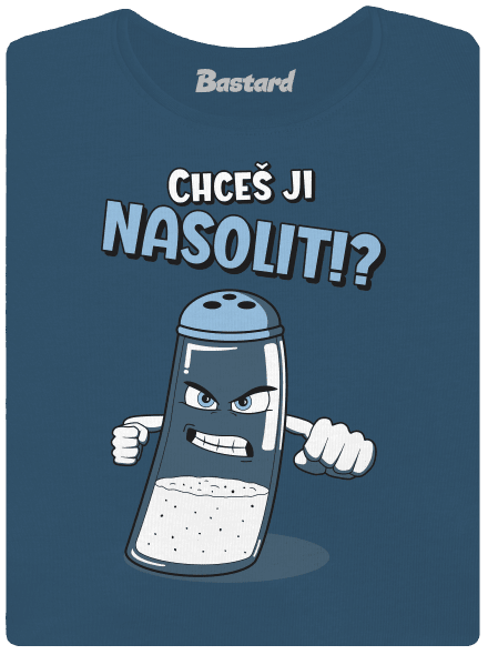 Chceš ji nasolit!?