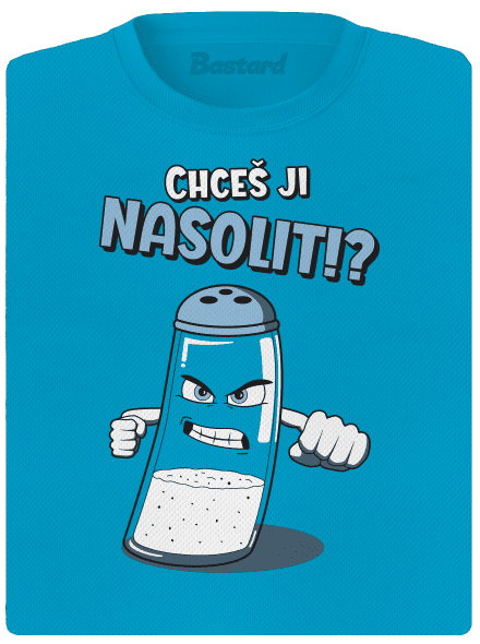 Chceš ji nasolit!?
