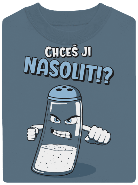 Chceš ji nasolit!?