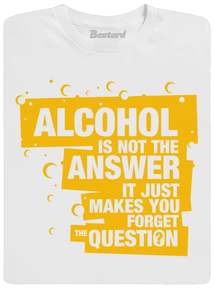 Alcohol is not the answer