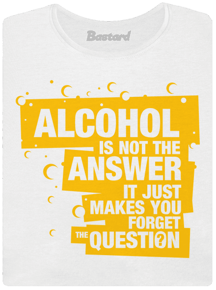 Alcohol is not the answer