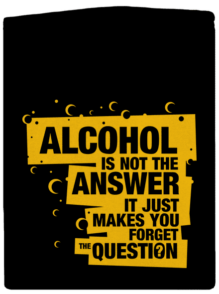 Alcohol is not the answer