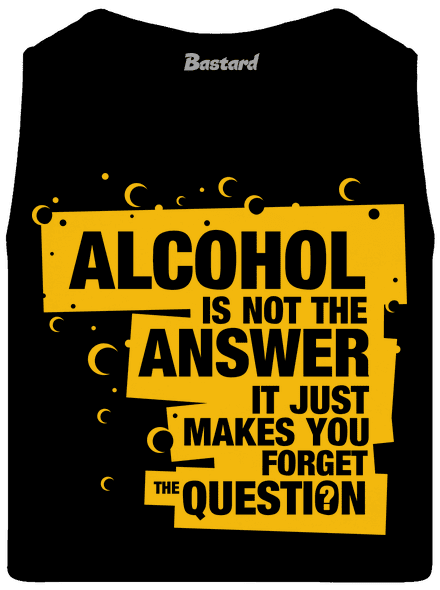 Alcohol is not the answer