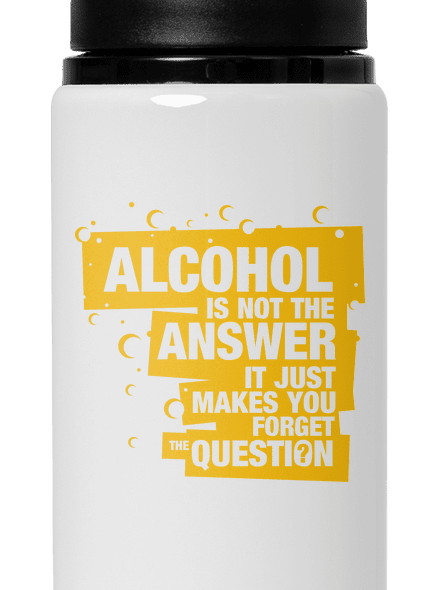 Alcohol is not the answer